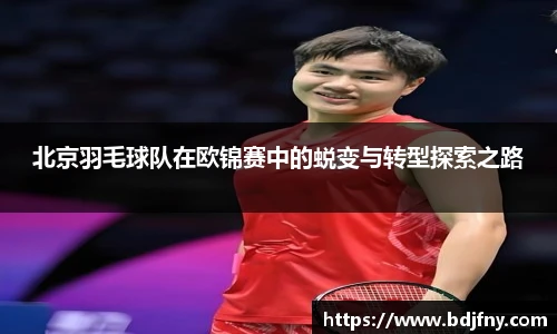 北京羽毛球队在欧锦赛中的蜕变与转型探索之路