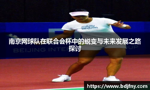南京网球队在联合会杯中的蜕变与未来发展之路探讨
